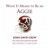 What It Means to Be an Aggie John David Crow and Texas A&M's Greatest Players
