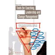Tools for Coaching, Leadership and Change Management A Most Complete Compendium of Tools and Techniques for Working Smarter with People