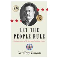 Let the People Rule Theodore Roosevelt and the Birth of the Presidential Primary