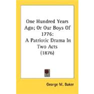 One Hundred Years Ago; or Our Boys Of 1776 : A Patriotic Drama in Two Acts (1876)