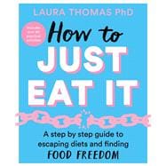 How to Just Eat It A Step-by-Step Guide to Escaping Diets and Finding Food Freedom