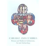 Carlisle and Cumbria: Roman and Medieval Architecture, Art and Archaeology