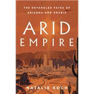 Arid Empire The Entangled Fates of Arizona and Arabia