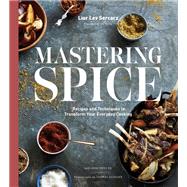 Mastering Spice Recipes and Techniques to Transform Your Everyday Cooking: A Cookbook