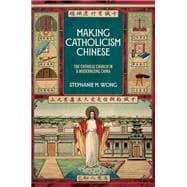 Making Catholicism Chinese The Catholic Church in a Modernizing China