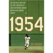 1954 The Year Willie Mays and the First Generation of Black Superstars Changed Major League Baseball Forever