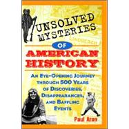 Unsolved Mysteries of American History : An Eye-Opening Journey through 500 Years of Discoveries, Disappearances, and Baffling Events