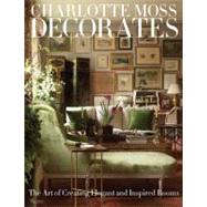Charlotte Moss Decorates : The Art of Creating Elegant and Inspired Rooms