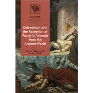 Orientalism and the Reception of Powerful Women from the Ancient World