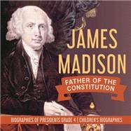 James Madison : Father of the Constitution | Biographies of Presidents Grade 4 | Children's Biographies