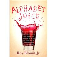 Alphabet Juice : The Energies, Gists, and Spirits of Letters, Words, and Combinations Thereof - Their Roots, Bones, Innards, Piths, Pips, and Secret Parts, Tinctures, Tonics, and Essences - With Examples of Their Usage Foul and Savory