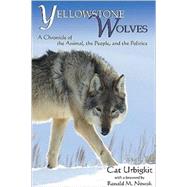 Yellowstone Wolves : A Chronicle of the Animal, the People, and the Politics