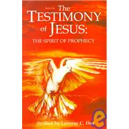 The Testimony of Jesus: The Spirit of Prophecy As Spoken to One of His Servant Scribes