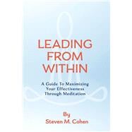 Leading from Within A Guide to Maximizing Your Effectiveness Through Meditation