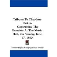 Tributes to Theodore Parker: Comprising the Exercises at the Music Hall, on Sunday, June 17, 1860