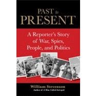 Past to Present A Reporter's Story Of War, Spies, People, And Politics