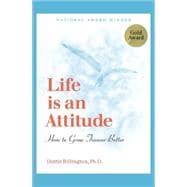 Life Is an Attitude : How to Grow Forever Better