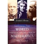 Einstein's Heroes Imagining the World through the Language of Mathematics