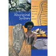 Aboriginal Sydney; A Guide to the Important Places of the Past and Present