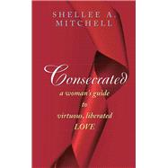Consecrated a Woman's Guide to Virtuous, Liberated Love