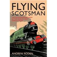 Flying Scotsman The Extraordinary Story of the World's Most Famous Locomotive