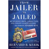 From Jailer to Jailed My Journey from Correction and Police Commissioner to Inmate #84888-054
