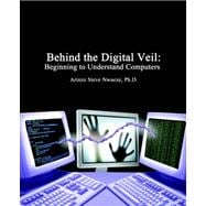 Behind the Digital Veil: Beginning to Understanding Computers,9781595263704