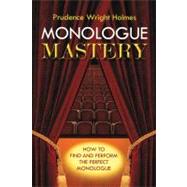 Monologue Mastery : The Actor's Guide to Selecting and Performing Monologues
