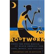 Rootwork : Using the Folk Magick of Black America for Love, Money and Success