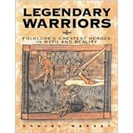 Legendary Warriors : Folklore's Greatest Heroes in Myth and Reality