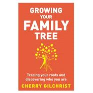 Growing Your Family Tree Tracing Your Roots and Discovering Who You Are