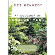 An Ecology of Enchantment A Year in the Life of a Garden