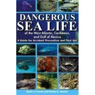 Dangerous Sea Life of the West Atlantic, Caribbean, and Gulf of Mexico A Guide for Accident Prevention and First Aid