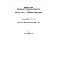 Abstracts of the Testamentary Proceedings of the Prerogative Court of Maryland: 1712-1716; Libers 22 (P. 148-500), 23 (P. 1-43)