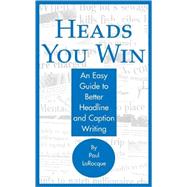 Heads You Win! : An Easy Guide to Better Headline and Caption Writing