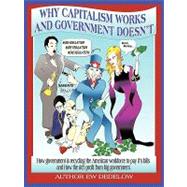 Why Capitalism Works and Government Doesn't: Or, How Government Is Recycling the American Workforce to Pay Its Bills and How the Rich Profit from Big Government