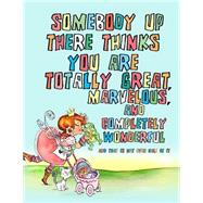 Somebody Up There Thinks You Are Totally Great, Marvelous, and Completely Wonderful and That Is Not Even Half of It
