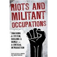 Riots and Militant Occupations Smashing a System, Building a World - A Critical Introduction