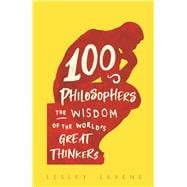 100 Philosophers The Wisdom of the World's Great Thinkers