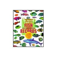 The Amazing Book of Fish Records and Other Ocean Creatures : the Largest, the Smallest, the Fastest, and Many More
