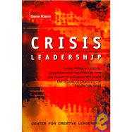 Crisis Leadership: Using Military Lessons, Organizational Experiences, and the Power of Influence to Lessen the Impact of Chaos on the People You Lead