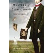 The Mystery of Lewis Carroll Discovering the Whimsical, Thoughtful, and Sometimes Lonely Man Who Created 