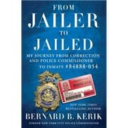 From Jailer to Jailed My Journey from Correction and Police Commissioner to Inmate #84888-054
