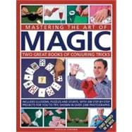 Mastering the Art of Magic Two great books of conjuring tricks: includes illusions, puzzles and stunts with 300 step-by-step projects for you to try, shown in over 2300 photographs