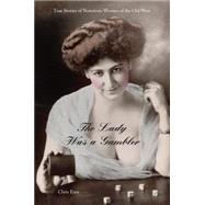 Lady Was a Gambler True Stories of Notorious Women of the Old West