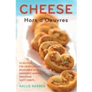 Cheese Hors D'Oeuvres : 50 Recipes for Crispy Canapes, Delectable Dips, Marinated Morsels, and Other Tasty Tidbits