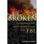 Broken : The Troubled Past and Uncertain Future of the FBI