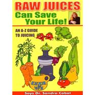 Raw Juices Can Save Your Life: An A-Z Guide to Juicing
