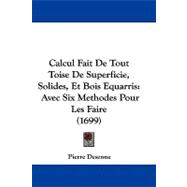 Calcul Fait de Tout Toise de Superficie, Solides, et Bois Equarris : Avec Six Methodes Pour les Faire (1699)