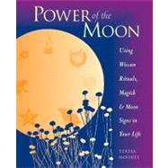 Power of the Moon Using Wiccan Rituals, Magick and Moon Signs in Your Life